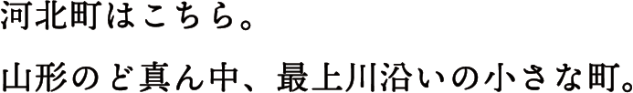 河北町はこちら。山形のど真ん中、最上川沿いの小さな町。