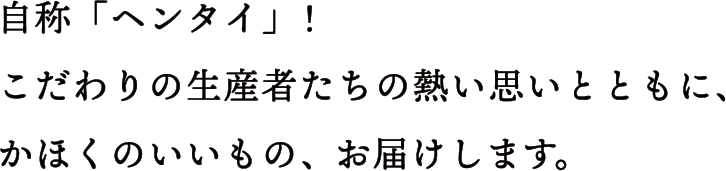 自称「ヘンタイ」！こだわりの生産者たちの熱い思いとともに、かほくのいいもの、お届けします。